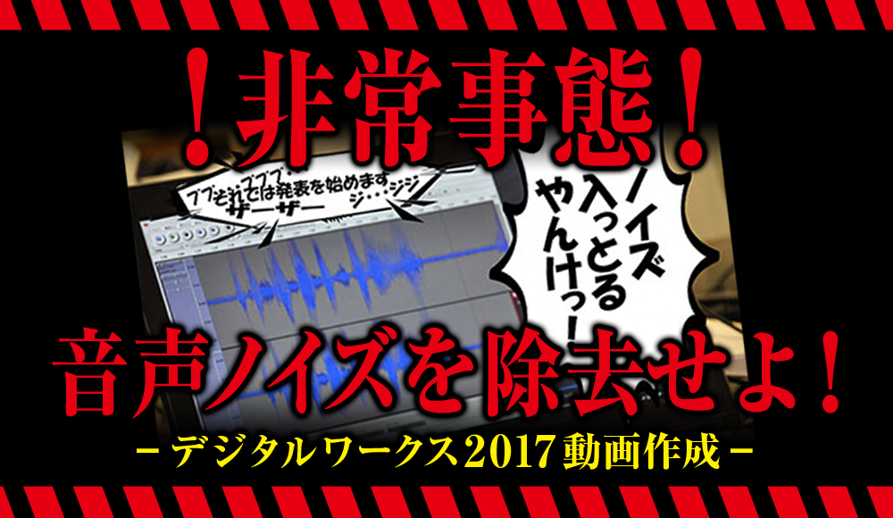 非常事態！音声ノイズを除去せよ！（デジタルワークス2017動画作成）