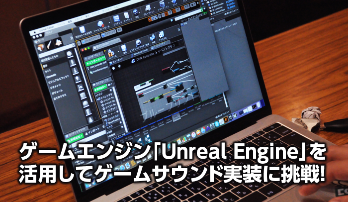 ゲームエンジン「Unreal Engine」を活用してゲームサウンド実装に挑戦！