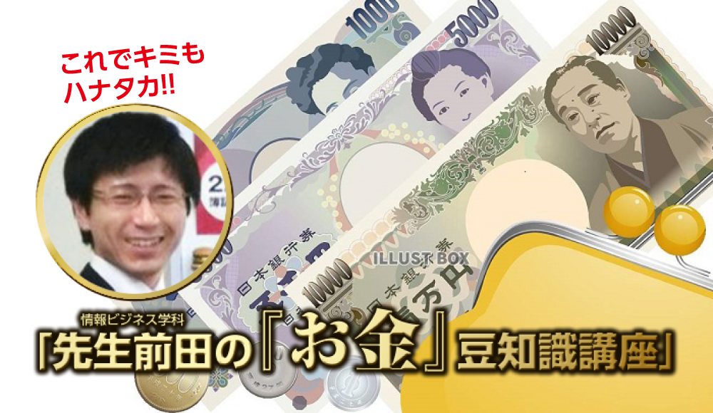 これでキミもハナタカ!! 「先生前田の『お金』豆知識講座」